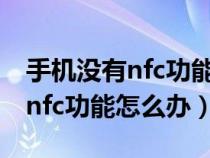 手机没有nfc功能怎么办理门禁卡（手机没有nfc功能怎么办）