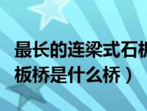 最长的连梁式石板石桥是什么（最长连梁式石板桥是什么桥）