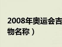 2008年奥运会吉祥物名称（08年奥运会吉祥物名称）