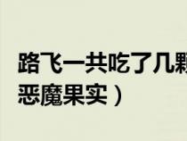 路飞一共吃了几颗恶魔果实（路飞吃了多少个恶魔果实）