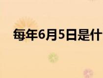 每年6月5日是什么日（6月5日是什么日）