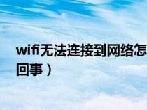 wifi无法连接到网络怎么回事儿（wifi无法连接到网络怎么回事）