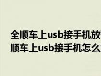 全顺车上usb接手机放歌怎么有时候管用有时候不管用（全顺车上usb接手机怎么放歌）