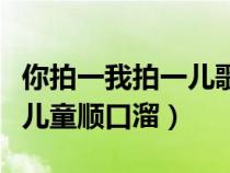 你拍一我拍一儿歌顺口溜视频（你拍一我拍一儿童顺口溜）