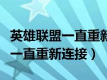 英雄联盟一直重新连接是什么情况（英雄联盟一直重新连接）