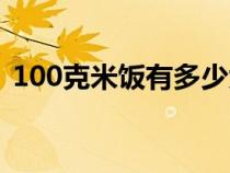 100克米饭有多少大卡（100克米饭有多少）