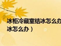 冰柜冷藏室结冰怎么办?教你一招快速解决（冰箱冷藏室结冰怎么办）