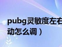 pubg灵敏度左右晃动怎么调（灵敏度左右晃动怎么调）