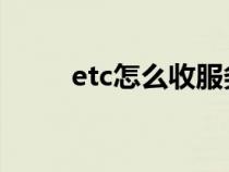 etc怎么收服务费（ETC怎样收费）