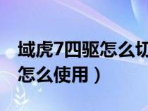 域虎7四驱怎么切换怎么使用（四驱怎么切换怎么使用）