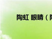 陶虹 眼睛（陶虹的眼睛叫什么眼）