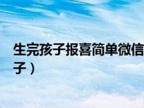 生完孩子报喜简单微信朋友圈（二胎报喜适合发朋友圈的句子）