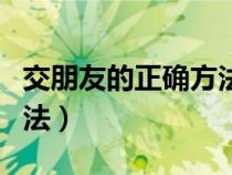 交朋友的正确方法英语作文（交朋友的正确方法）