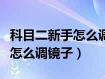 科目二新手怎么调镜子模板图片（科目二新手怎么调镜子）