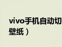 vivo手机自动切换壁纸（vivo自动切换锁屏壁纸）