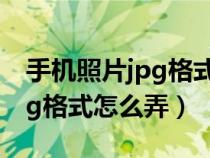 手机照片jpg格式怎么弄用wps（手机照片jpg格式怎么弄）