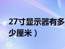 27寸显示器有多大长宽高（27寸显示器有多少厘米）