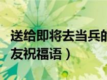 送给即将去当兵的人的话（送给即将当兵的朋友祝福语）