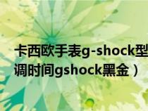 卡西欧手表g-shock型号黑金怎么调时间（卡西欧手表怎么调时间gshock黑金）