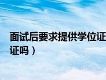 面试后要求提供学位证、毕业证（找工作面试坦白只有结业证吗）