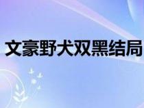 文豪野犬双黑结局（文豪野犬双黑出现集数）