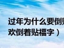 过年为什么要倒贴福字?（过年为什么人们喜欢倒着贴福字）