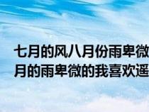 七月的风八月份雨卑微的我喜欢遥远的你歌名（七月的风八月的雨卑微的我喜欢遥远的你歌词）