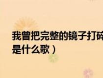 我曾把完整的镜子打碎是什么歌?（我曾把完整的镜子打碎是什么歌）