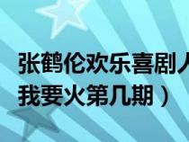 张鹤伦欢乐喜剧人总决赛（张鹤伦欢乐喜剧人我要火第几期）