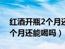 红酒开瓶2个月还能喝吗有毒吗（红酒开了2个月还能喝吗）