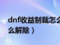 dnf收益制裁怎么解除不了（dnf收益制裁怎么解除）