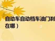 自动车自动档车油门刹车位置（自动挡车的油门、刹车位置在哪）