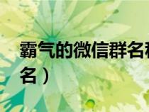 霸气的微信群名称大全2021（霸气的微信群名）