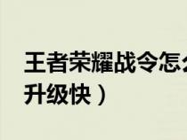 王者荣耀战令怎么升级?（王者荣耀战令怎么升级快）