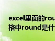 excel里面的round是什么意思呀（excel表格中round是什么意思）