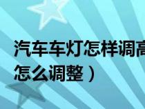 汽车车灯怎样调高低左右最好（汽车车灯应该怎么调整）