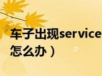 车子出现service怎么消除（汽车出现service怎么办）