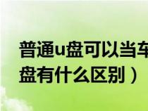 普通u盘可以当车载u盘吗（车载u盘和普通u盘有什么区别）