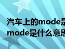 汽车上的mode是什么意思代表什么（车上的mode是什么意思）