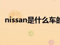 nissan是什么车的标志（nissan是什么车）