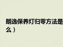 朗逸保养灯归零方法是什么样的（朗逸保养灯归零方法是什么）