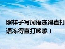 照样子写词语冻得直打哆嗦冷得什么疼得什么（照样子写词语冻得直打哆嗦）