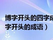 博字开头的四字成语有哪些成语大全（盘点博字开头的成语）