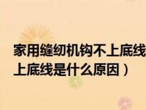 家用缝纫机钩不上底线是什么原因引起的（家用缝纫机钩不上底线是什么原因）