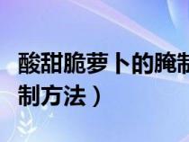 酸甜脆萝卜的腌制方法窍门（酸甜脆萝卜的腌制方法）