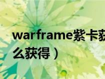 warframe紫卡获取途径（warframe紫卡怎么获得）