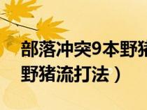 部落冲突9本野猪流打法视频（部落冲突9本野猪流打法）