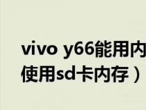 vivo y66能用内存卡吗（vivoY66iA能不能使用sd卡内存）