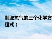 制取氧气的三个化学方程式怎么读（制取氧气的三个化学方程式）