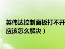 英伟达控制面板打不开没反应（英伟达显卡控制面板打不开应该怎么解决）